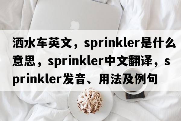 灑水車英文，sprinkler是什么意思，sprinkler中文翻譯，sprinkler發(fā)音、用法及例句