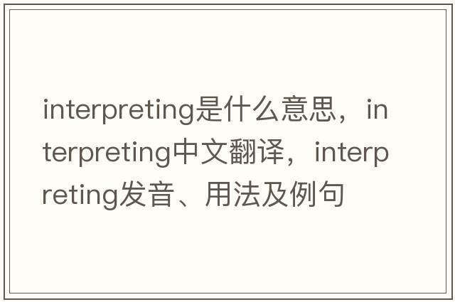 interpreting是什么意思，interpreting中文翻譯，interpreting發(fā)音、用法及例句