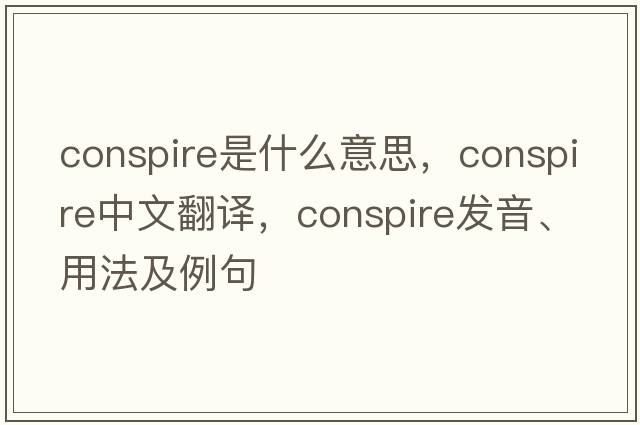 conspire是什么意思，conspire中文翻譯，conspire發(fā)音、用法及例句