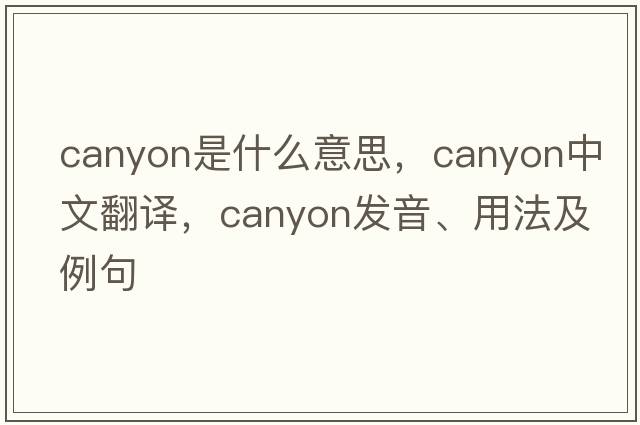 canyon是什么意思，canyon中文翻譯，canyon發(fā)音、用法及例句