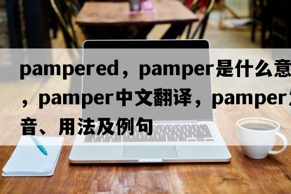 pampered，pamper是什么意思，pamper中文翻譯，pamper發(fā)音、用法及例句