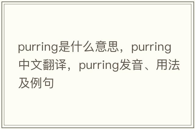 purring是什么意思，purring中文翻譯，purring發(fā)音、用法及例句