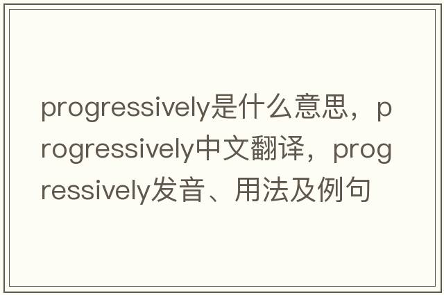 progressively是什么意思，progressively中文翻譯，progressively發(fā)音、用法及例句