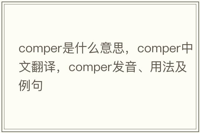 comper是什么意思，comper中文翻譯，comper發(fā)音、用法及例句