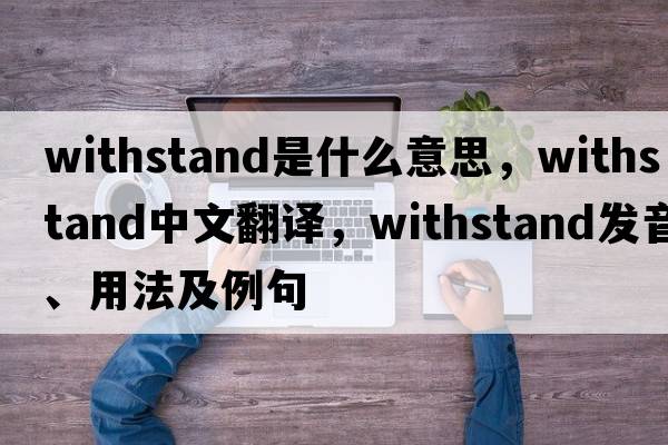 withstand是什么意思，withstand中文翻譯，withstand發(fā)音、用法及例句