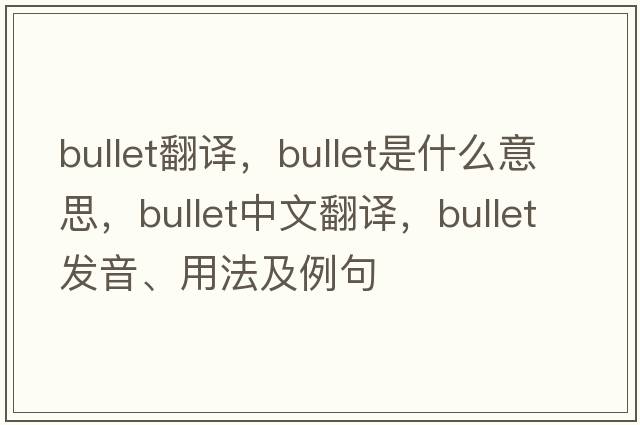 bullet翻譯，bullet是什么意思，bullet中文翻譯，bullet發(fā)音、用法及例句