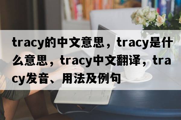 tracy的中文意思，tracy是什么意思，tracy中文翻譯，tracy發(fā)音、用法及例句