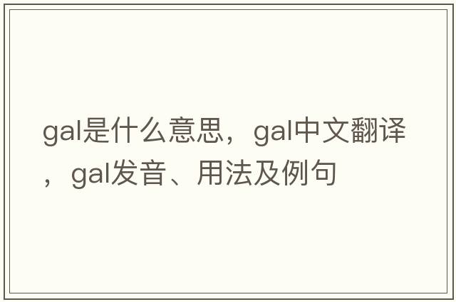 gal是什么意思，gal中文翻譯，gal發(fā)音、用法及例句