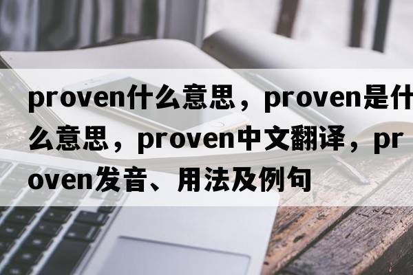 proven什么意思，proven是什么意思，proven中文翻譯，proven發(fā)音、用法及例句