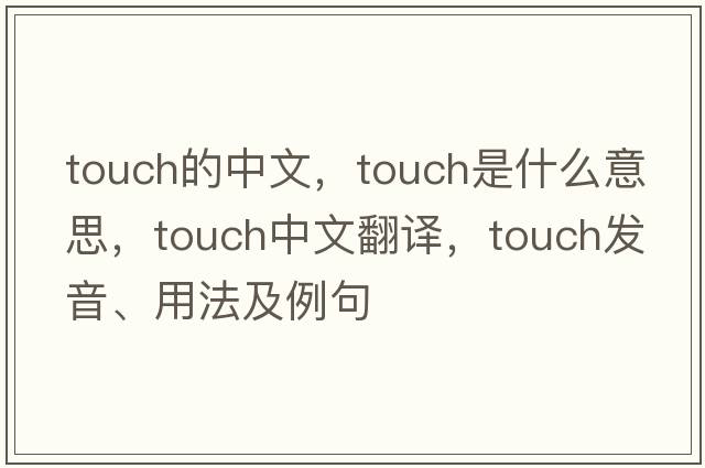 touch的中文，touch是什么意思，touch中文翻譯，touch發(fā)音、用法及例句