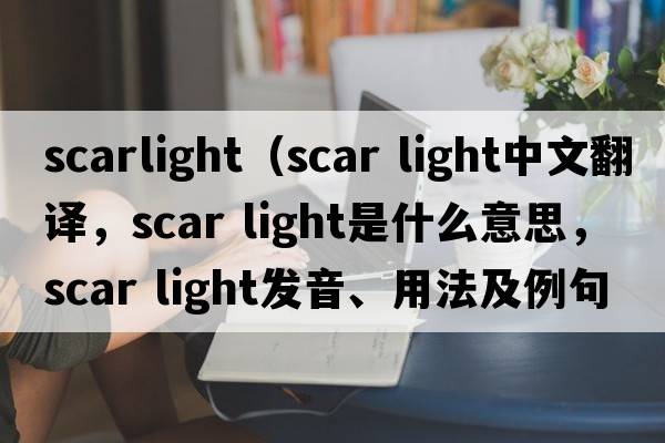 scarlight（scar light中文翻譯，scar light是什么意思，scar light發(fā)音、用法及例句）