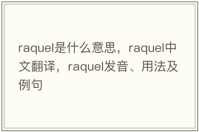 Raquel是什么意思，Raquel中文翻譯，Raquel發(fā)音、用法及例句