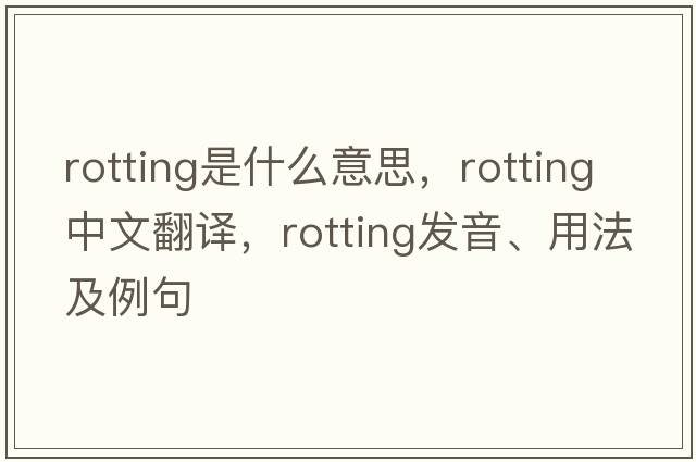 rotting是什么意思，rotting中文翻譯，rotting發(fā)音、用法及例句