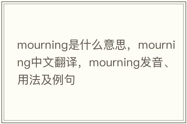 mourning是什么意思，mourning中文翻譯，mourning發(fā)音、用法及例句