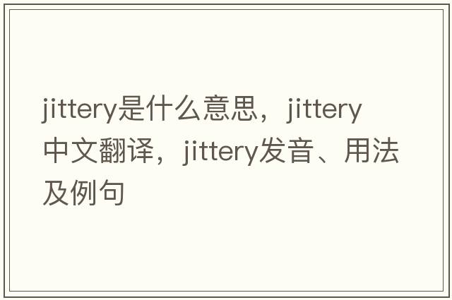 jittery是什么意思，jittery中文翻譯，jittery發(fā)音、用法及例句