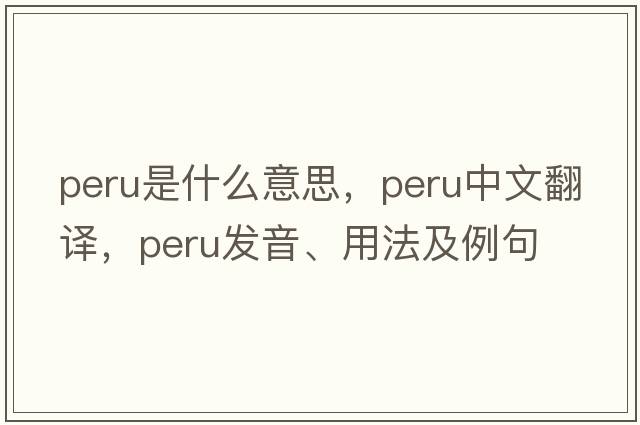 Peru是什么意思，Peru中文翻譯，Peru發(fā)音、用法及例句
