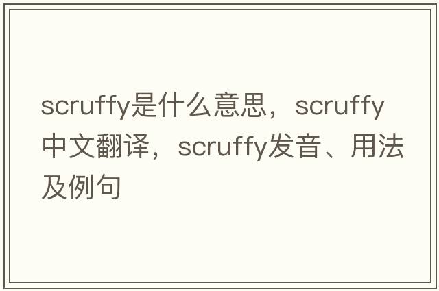 scruffy是什么意思，scruffy中文翻譯，scruffy發(fā)音、用法及例句