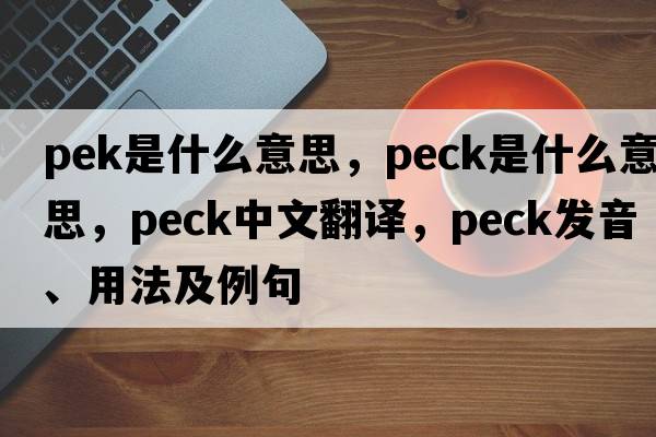 pek是什么意思，peck是什么意思，peck中文翻譯，peck發(fā)音、用法及例句