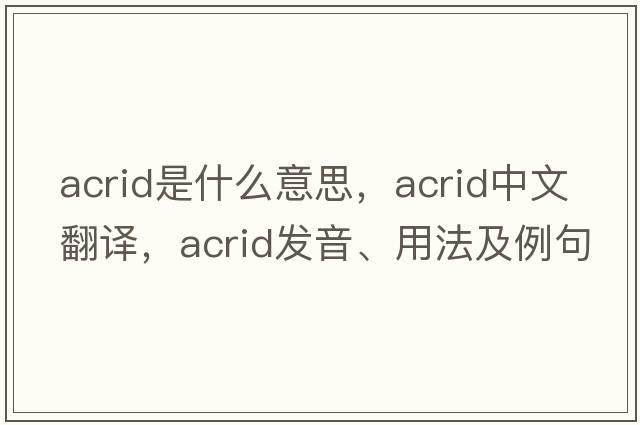 acrid是什么意思，acrid中文翻譯，acrid發(fā)音、用法及例句