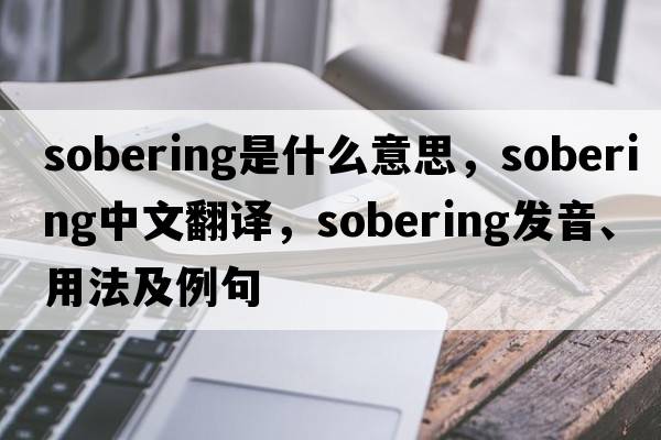 sobering是什么意思，sobering中文翻譯，sobering發(fā)音、用法及例句