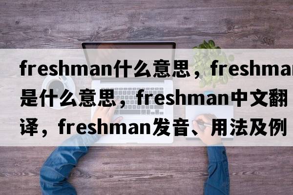 freshman什么意思，freshman是什么意思，freshman中文翻譯，freshman發(fā)音、用法及例句