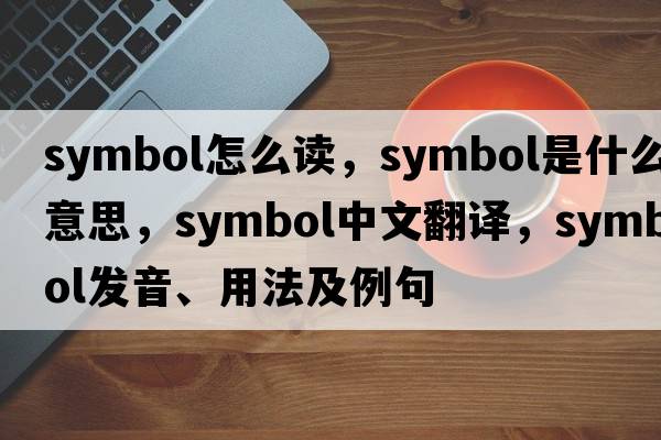symbol怎么讀，symbol是什么意思，symbol中文翻譯，symbol發(fā)音、用法及例句