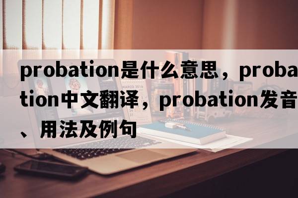 probation是什么意思，probation中文翻譯，probation發(fā)音、用法及例句