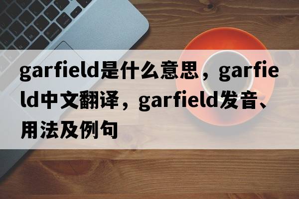 garfield是什么意思，garfield中文翻譯，garfield發(fā)音、用法及例句