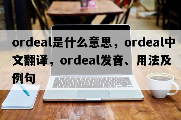 ordeal是什么意思，ordeal中文翻譯，ordeal發(fā)音、用法及例句
