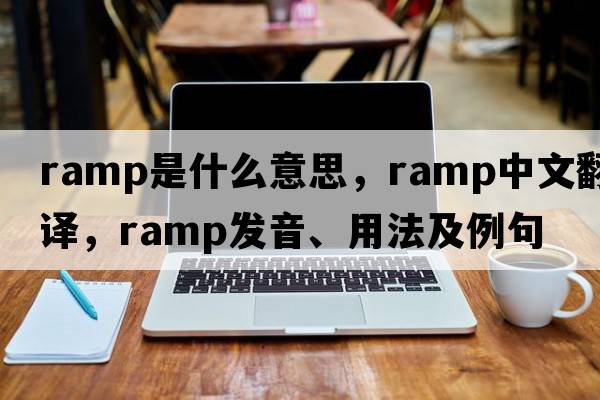 ramp是什么意思，ramp中文翻譯，ramp發(fā)音、用法及例句