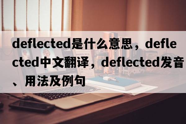 deflected是什么意思，deflected中文翻譯，deflected發(fā)音、用法及例句