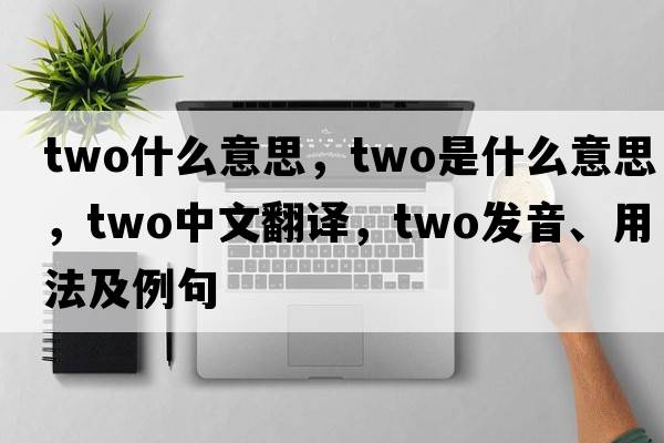 two什么意思，two是什么意思，two中文翻譯，two發(fā)音、用法及例句