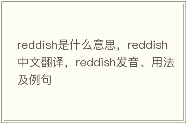 reddish是什么意思，reddish中文翻譯，reddish發(fā)音、用法及例句