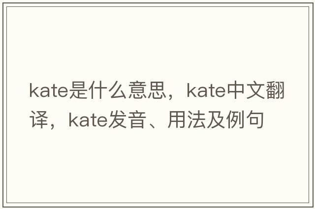 kate是什么意思，kate中文翻譯，kate發(fā)音、用法及例句