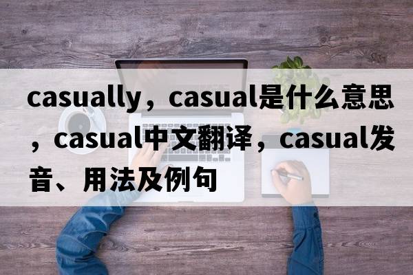 casually，casual是什么意思，casual中文翻譯，casual發(fā)音、用法及例句