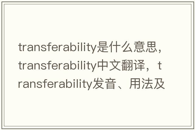 transferability是什么意思，transferability中文翻譯，transferability發(fā)音、用法及例句