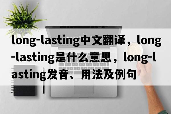 long-lasting中文翻譯，long-lasting是什么意思，long-lasting發(fā)音、用法及例句