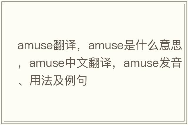 amuse翻譯，amuse是什么意思，amuse中文翻譯，amuse發(fā)音、用法及例句