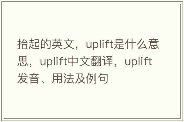抬起的英文，uplift是什么意思，uplift中文翻譯，uplift發(fā)音、用法及例句
