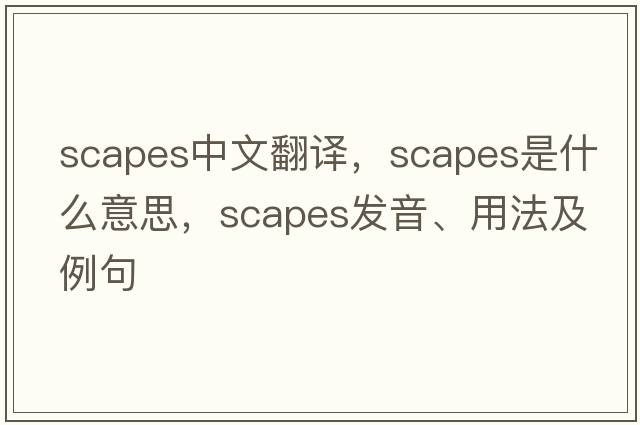 scapes中文翻譯，scapes是什么意思，scapes發(fā)音、用法及例句