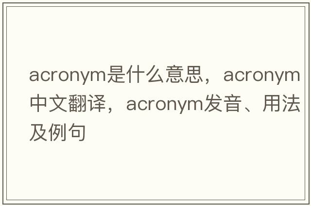 acronym是什么意思，acronym中文翻譯，acronym發(fā)音、用法及例句