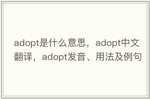 adopt是什么意思，adopt中文翻譯，adopt發(fā)音、用法及例句