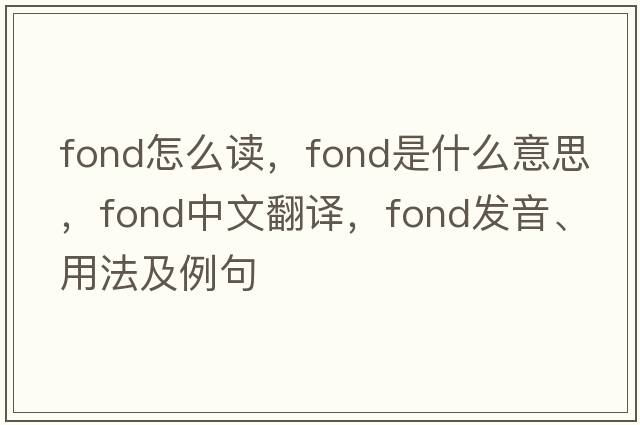 fond怎么讀，fond是什么意思，fond中文翻譯，fond發(fā)音、用法及例句