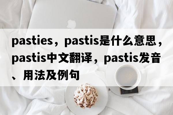 pasties，pastis是什么意思，pastis中文翻譯，pastis發(fā)音、用法及例句