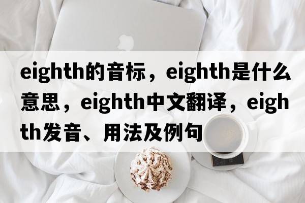 eighth的音標，eighth是什么意思，eighth中文翻譯，eighth發(fā)音、用法及例句