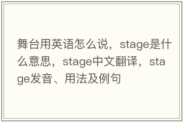 舞臺用英語怎么說，stage是什么意思，stage中文翻譯，stage發(fā)音、用法及例句