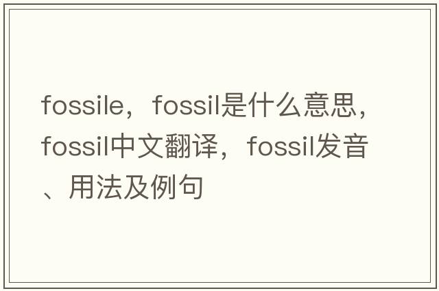 fossile，fossil是什么意思，fossil中文翻譯，fossil發(fā)音、用法及例句
