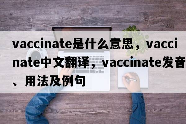 vaccinate是什么意思，vaccinate中文翻譯，vaccinate發(fā)音、用法及例句
