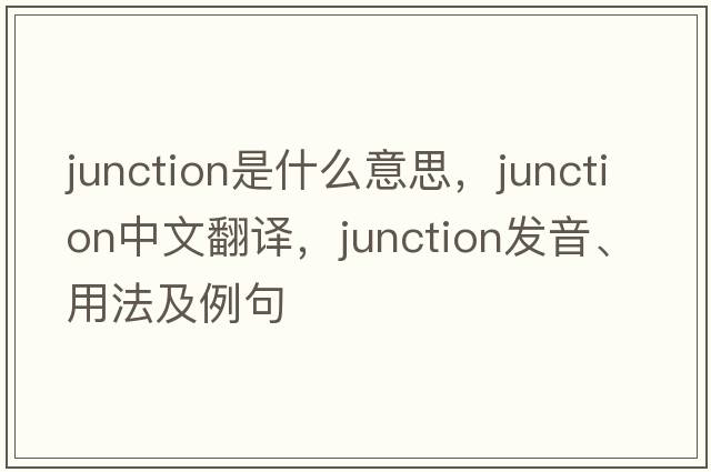 junction是什么意思，junction中文翻譯，junction發(fā)音、用法及例句