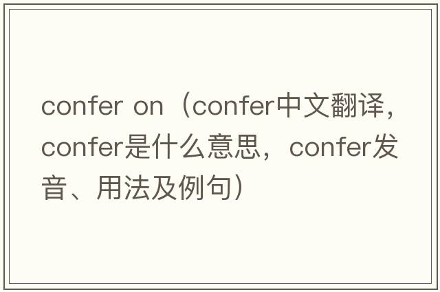 confer on（confer中文翻譯，confer是什么意思，confer發(fā)音、用法及例句）